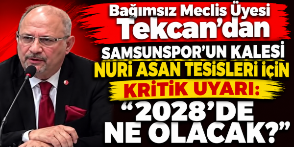 Bağımsız Meclis Üyesi Tekcan’dan SAMSUNSPOR’UN KALESİ NURİ ASAN TESİSLERİ İÇİN KRİTİK UYARI: “2028’DE NE OLACAK?